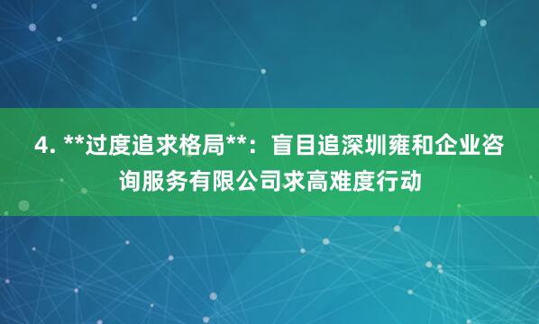 4. **过度追求格局**:盲目追深圳雍和企业咨询服务有限公司求高难度行动