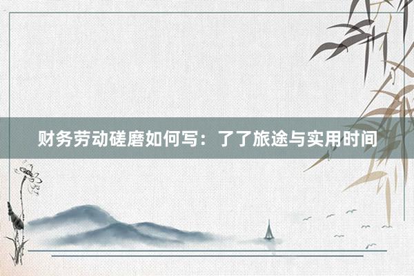 财务劳动磋磨如何写：了了旅途与实用时间