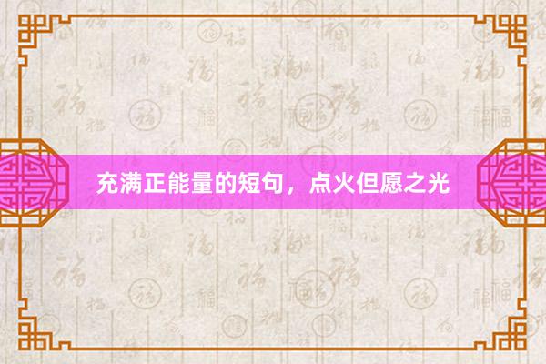充满正能量的短句，点火但愿之光